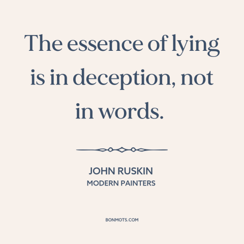 A quote by John Ruskin about lying: “The essence of lying is in deception, not in words.”