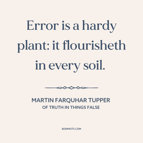 A quote by Martin Farquhar Tupper about mistakes: “Error is a hardy plant: it flourisheth in every soil.”