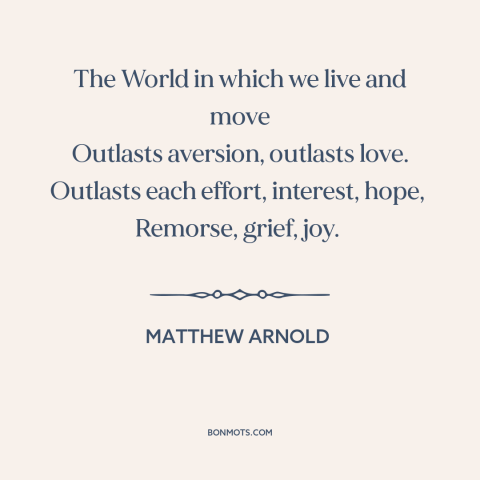 A quote by Matthew Arnold about the world: “The World in which we live and move Outlasts aversion, outlasts love. Outlasts…”