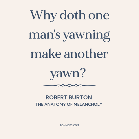 A quote by Robert Burton about man as social animal: “Why doth one man's yawning make another yawn?”