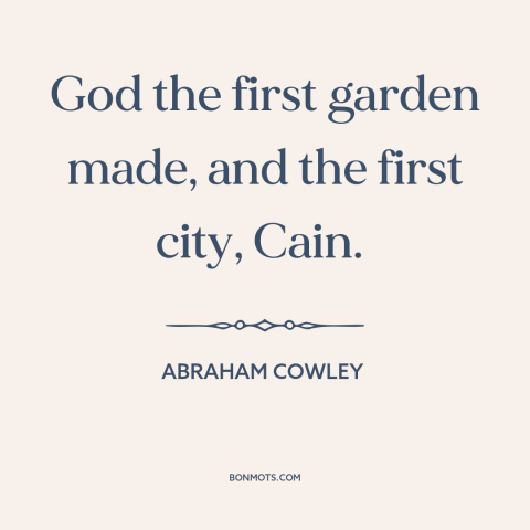 A quote by Abraham Cowley about garden of eden: “God the first garden made, and the first city, Cain.”