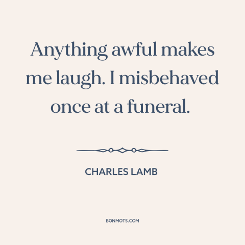 A quote by Charles Lamb about laughter: “Anything awful makes me laugh. I misbehaved once at a funeral.”