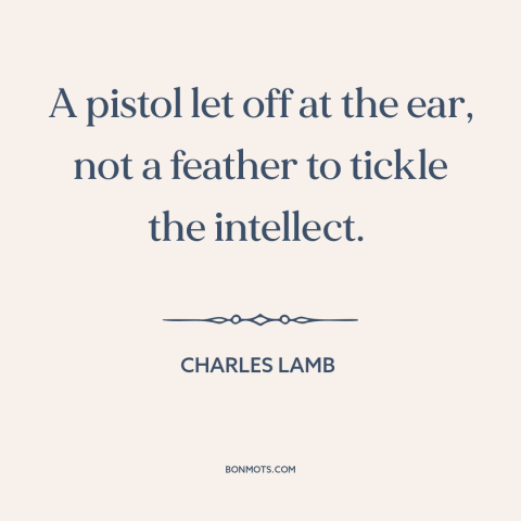 A quote by Charles Lamb about jokes: “A pistol let off at the ear, not a feather to tickle the intellect.”