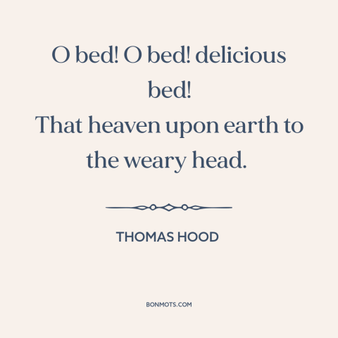 A quote by Thomas Hood about sleep: “O bed! O bed! delicious bed! That heaven upon earth to the weary head.”