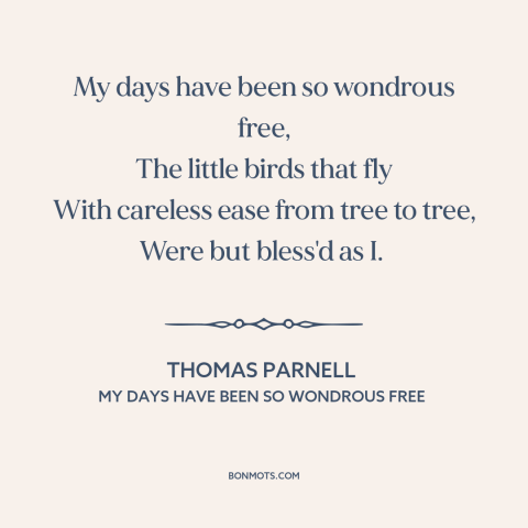 A quote by Thomas Parnell about being carefree: “My days have been so wondrous free, The little birds that fly With…”