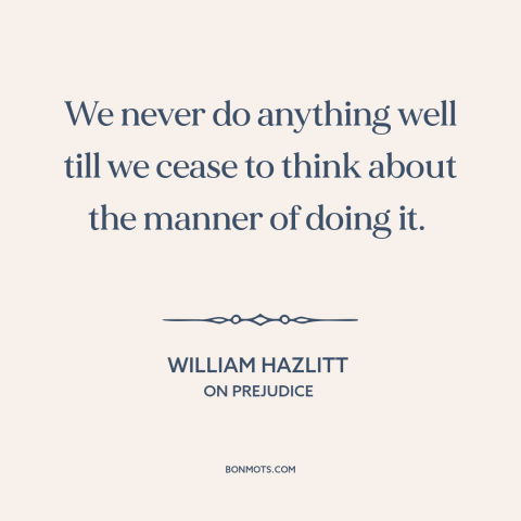 A quote by William Hazlitt about overthinking: “We never do anything well till we cease to think about the manner of…”