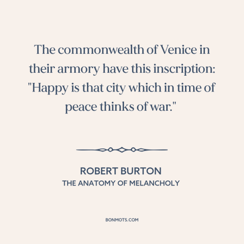 A quote by Robert Burton about preparing for war: “The commonwealth of Venice in their armory have this inscription: "Happy…”