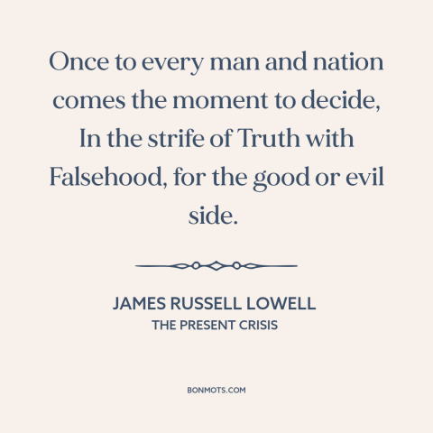 A quote by James Russell Lowell about decisions and choices: “Once to every man and nation comes the moment to decide…”