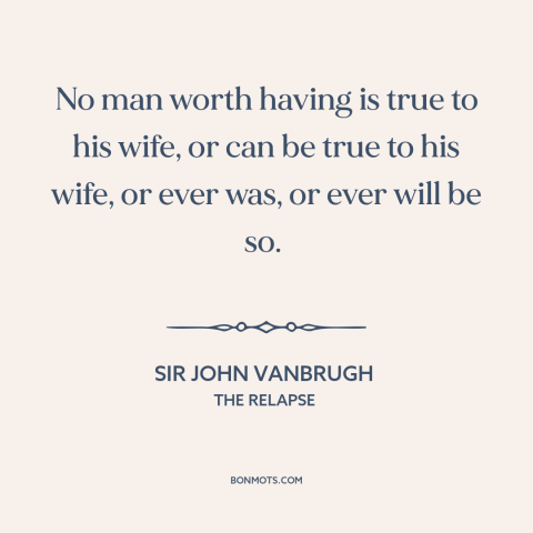 A quote by Sir John Vanbrugh about infidelity: “No man worth having is true to his wife, or can be true to his…”