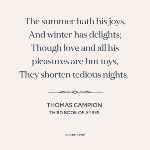 A quote by Thomas Campion about sex: “The summer hath his joys, And winter has delights; Though love and all his…”