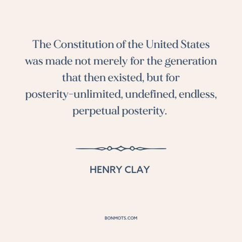 A quote by Henry Clay about constitutional theory: “The Constitution of the United States was made not merely for…”