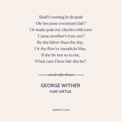 A quote by George Wither about women's attractiveness: “Shall I wasting in despair Die because a woman's fair? Or make pale…”