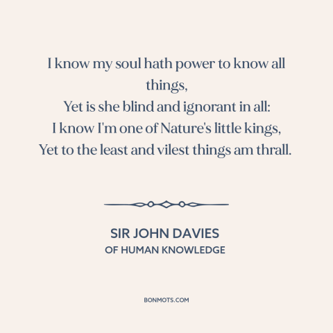 A quote by Sir John Davies about duality of man: “I know my soul hath power to know all things, Yet is she blind…”