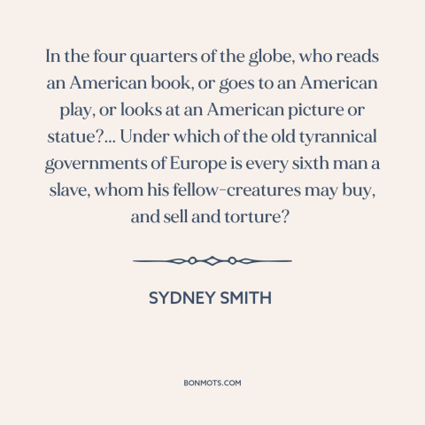 A quote by Sydney Smith  about criticism of america: “In the four quarters of the globe, who reads an American book, or…”