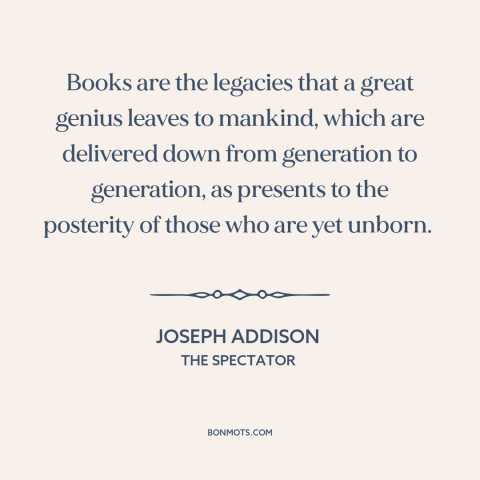 A quote by Joseph Addison about books: “Books are the legacies that a great genius leaves to mankind, which are delivered…”