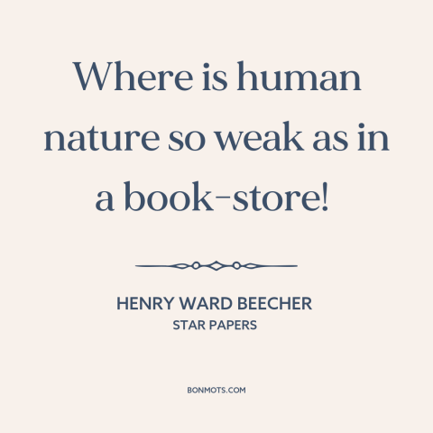 A quote by Henry Ward Beecher  about books: “Where is human nature so weak as in a book-store!”