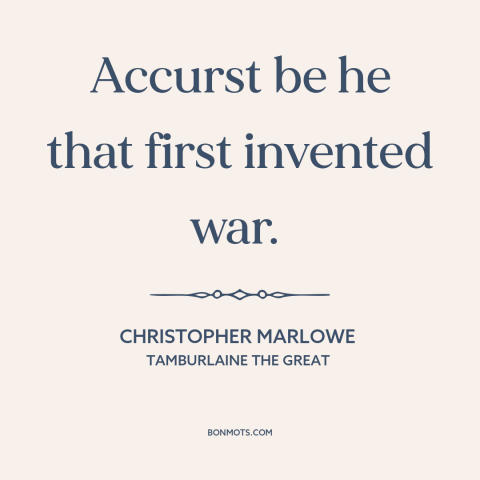 A quote by Christopher Marlowe about anti-war: “Accurst be he that first invented war.”