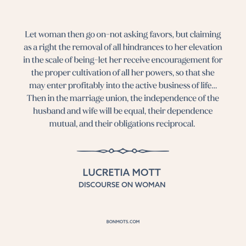 A quote by Lucretia Mott about women's rights: “Let woman then go on-not asking favors, but claiming as a right the removal…”