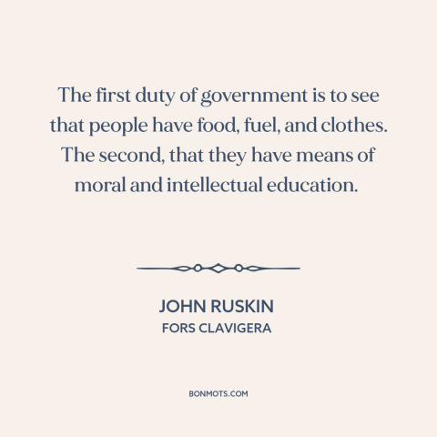 A quote by John Ruskin about purpose of government: “The first duty of government is to see that people have food, fuel…”