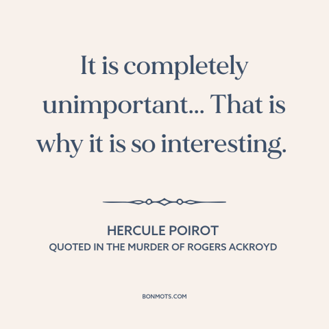 A quote by Agatha Christie about clues: “It is completely unimportant... That is why it is so interesting.”