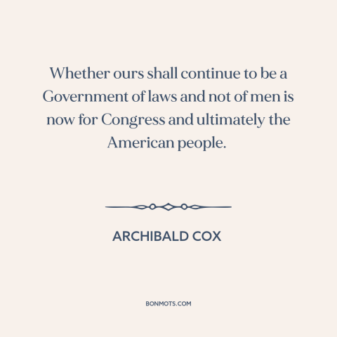 A quote by Archibald Cox about watergate: “Whether ours shall continue to be a Government of laws and not of men…”