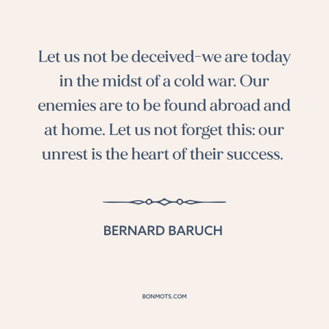 A quote by Bernard Baruch about cold war: “Let us not be deceived-we are today in the midst of a cold war. Our…”