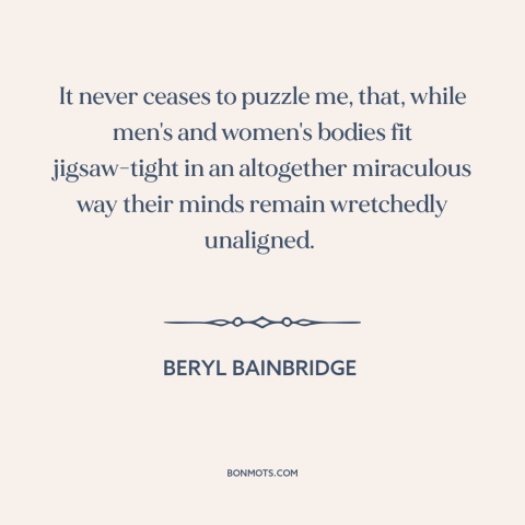 A quote by Beryl Bainbridge about men and women: “It never ceases to puzzle me, that, while men's and women's…”