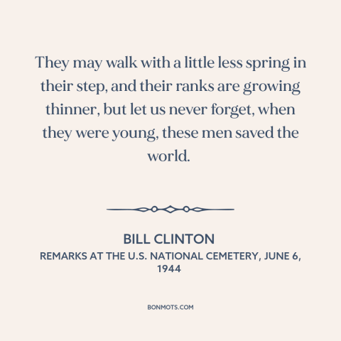 A quote by Bill Clinton about d-day invasion: “They may walk with a little less spring in their step, and their ranks…”