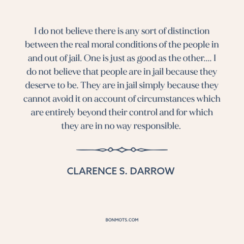 A quote by Clarence Darrow about prison: “I do not believe there is any sort of distinction between the real moral…”