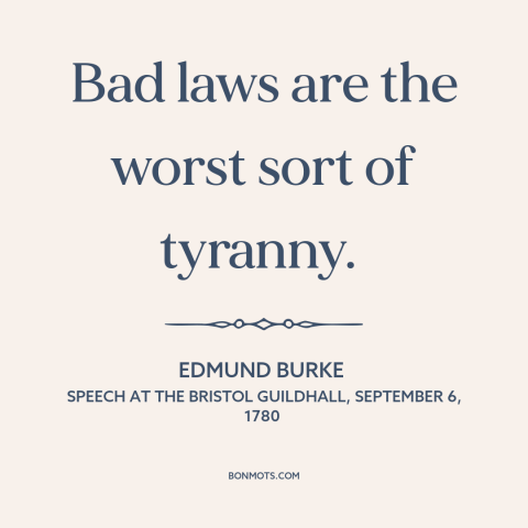 A quote by Edmund Burke about law: “Bad laws are the worst sort of tyranny.”