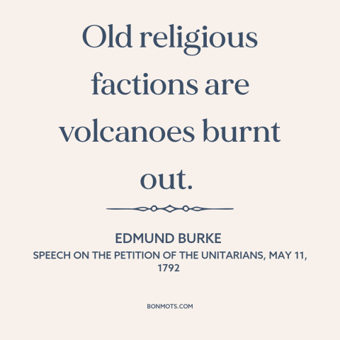 A quote by Edmund Burke about sectarianism: “Old religious factions are volcanoes burnt out.”