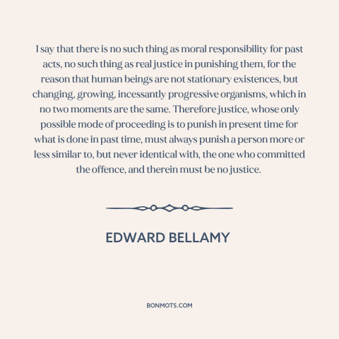 A quote by Edward Bellamy about moral theory: “I say that there is no such thing as moral responsibility for past acts…”