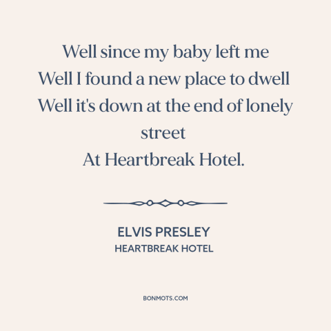 A quote by Elvis Presley about broken heart: “Well since my baby left me Well I found a new place to dwell…”