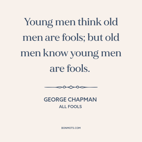 A quote by George Chapman about youth vs. old age: “Young men think old men are fools; but old men know young men are…”