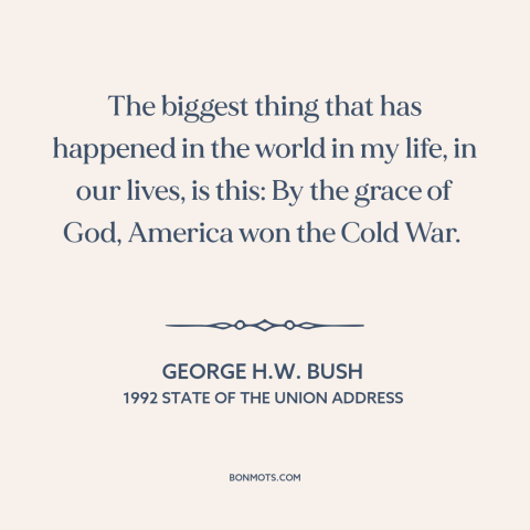 A quote by George H.W. Bush about cold war: “The biggest thing that has happened in the world in my life, in our…”