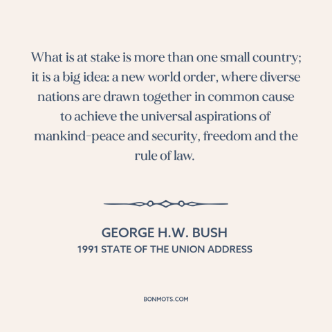 A quote by George H.W. Bush about persian gulf war: “What is at stake is more than one small country; it is a big…”