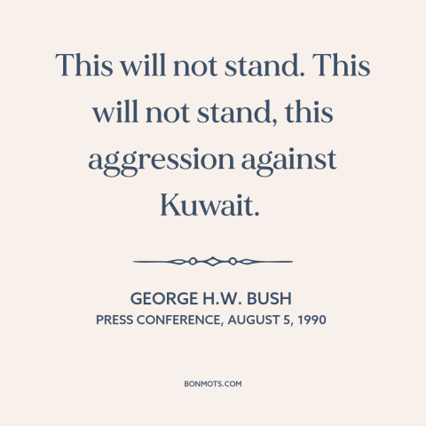 A quote by George H.W. Bush about persian gulf war: “This will not stand. This will not stand, this aggression against…”