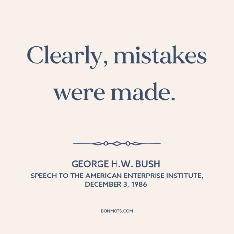 A quote by George H.W. Bush about iran-contra: “Clearly, mistakes were made.”