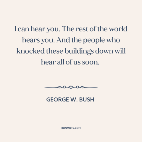 A quote by George W. Bush about september 11th: “I can hear you. The rest of the world hears you. And the people…”