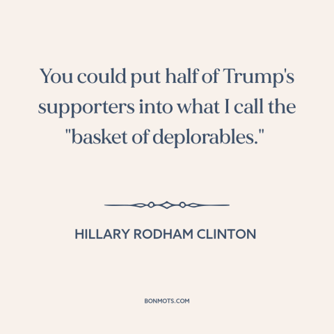 A quote by Hillary Rodham Clinton about American politics: “You could put half of Trump's supporters into what I call…”