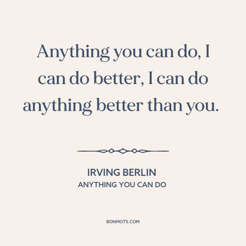 A quote by Irving Berlin about men and women: “Anything you can do, I can do better, I can do anything better than…”