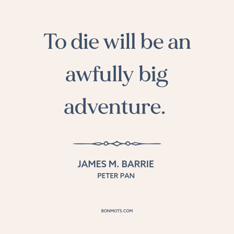 A quote by J.M. Barrie about death: “To die will be an awfully big adventure.”