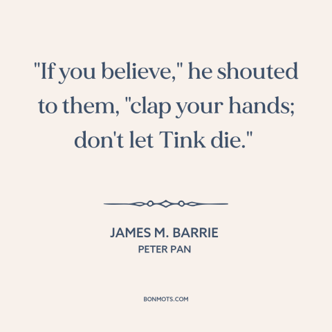 A quote by J.M. Barrie about fairies: “"If you believe," he shouted to them, "clap your hands; don't let Tink die."…”