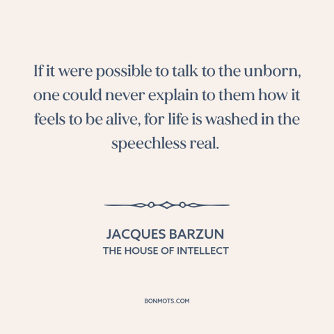 A quote by Jacques Barzun about feeling alive: “If it were possible to talk to the unborn, one could never explain to…”