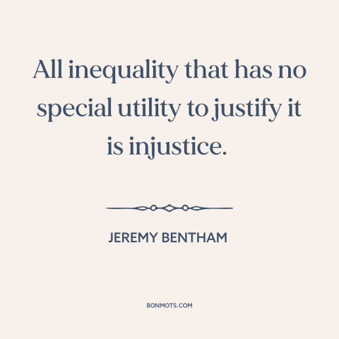 A quote by Jeremy Bentham about moral theory: “All inequality that has no special utility to justify it is injustice.”