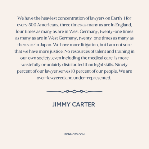 A quote by Jimmy Carter about lawyers: “We have the heaviest concentration of lawyers on Earth-1 for every 500 Americans…”