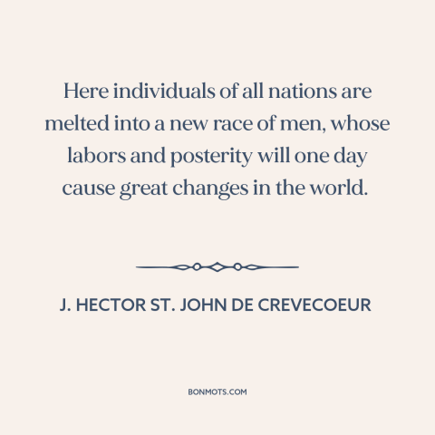 A quote by J. Hector St. John de Crevecoeur about melting pot: “Here individuals of all nations are melted into a new race…”