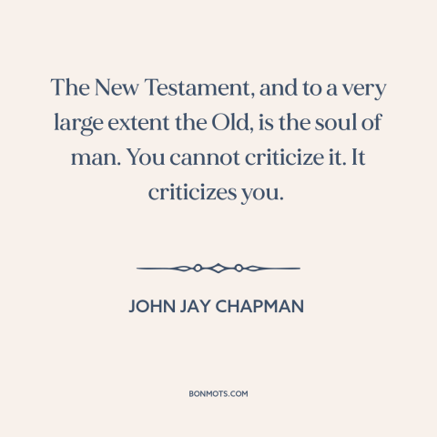 A quote by John Jay Chapman about the bible: “The New Testament, and to a very large extent the Old, is the soul…”