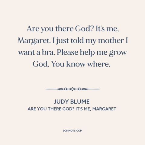 A quote by Judy Blume about growing up : “Are you there God? It's me, Margaret. I just told my mother I want…”