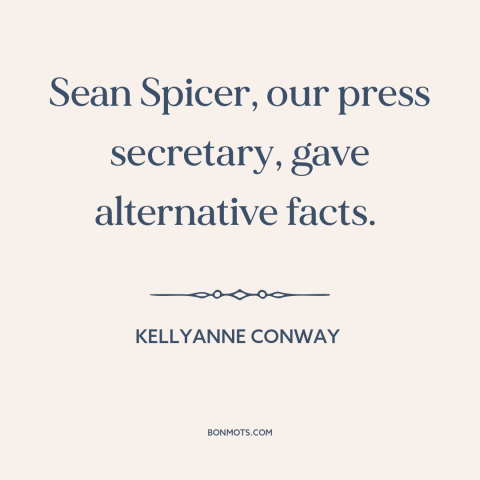 A quote by Kellyanne Conway about American politics: “Sean Spicer, our press secretary, gave alternative facts.”